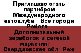 Приглашаю стать партнёром Международного автоклуба - Все города Работа » Дополнительный заработок и сетевой маркетинг   . Свердловская обл.,Реж г.